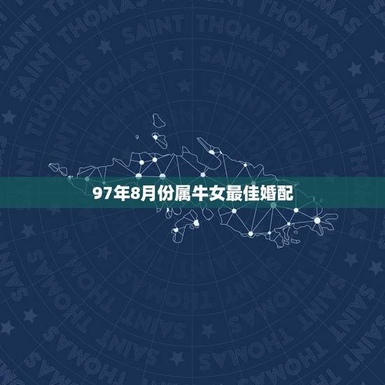 97年8月份属牛女最佳婚配,1997年属牛的最佳配偶 97年8月份属牛女最佳婚配,1997年属牛的最佳配偶