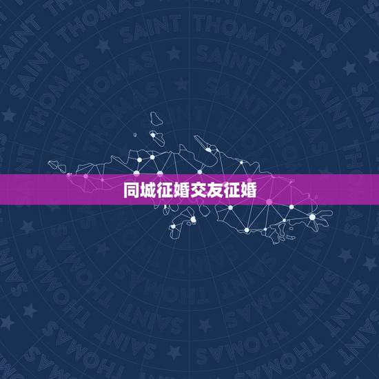 同城征婚交友征婚，中国同城征婚交友网的介绍
