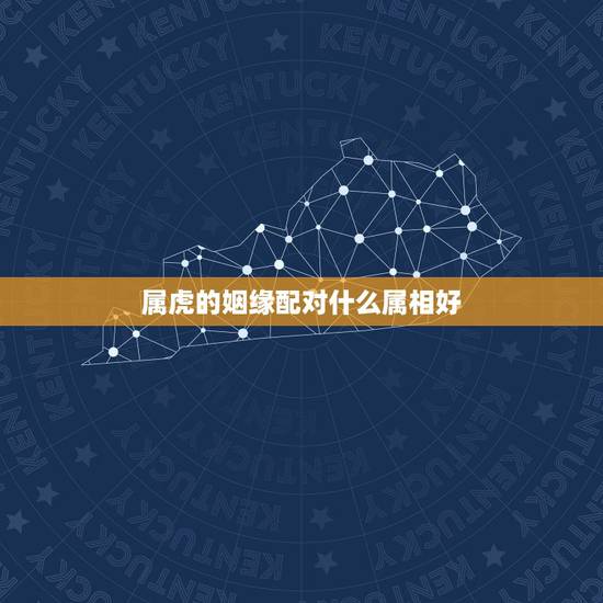 属虎的姻缘配对什么属相好，虎和什么属相合作好
