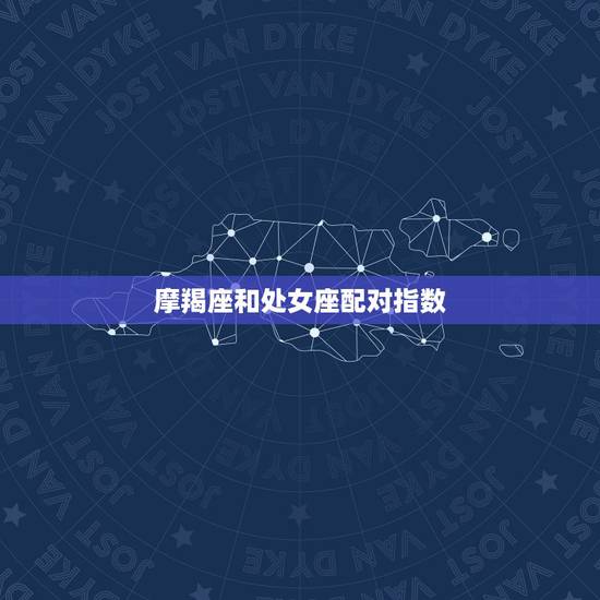 摩羯座和处女座配对指数,处女座和摩羯座配吗? 摩羯座和处女座配对指数,处女座和摩羯座配吗?