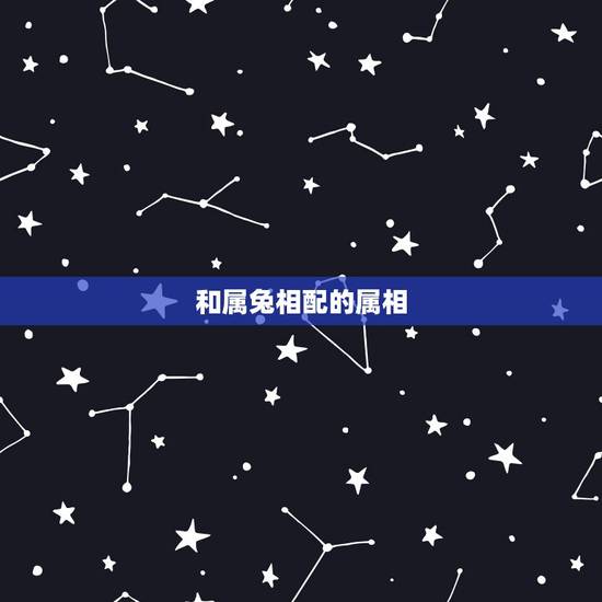 和属兔相配的属相，属兔的婚姻属相配对