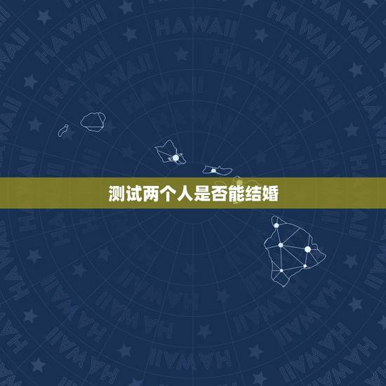测试两个人是否能结婚，生辰八字测试两人是否适合结婚？急