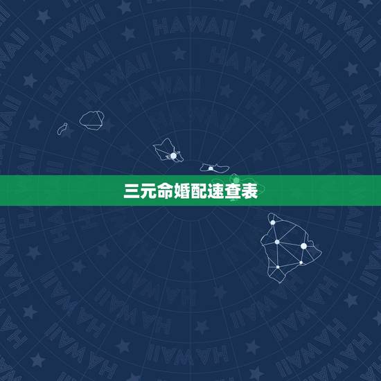 三元命婚配速查表，三元合婚和八字合婚那个更准