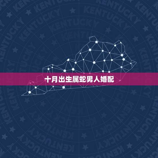 十月出生属蛇男人婚配，属蛇的和什么属相最相配 12属相婚配表
