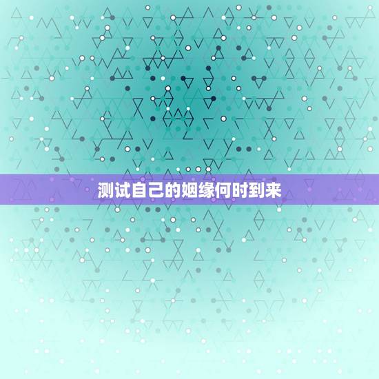 测试自己的姻缘何时到来,测婚姻姻缘何时来 测试自己的姻缘何时到来,测婚姻姻缘何时来