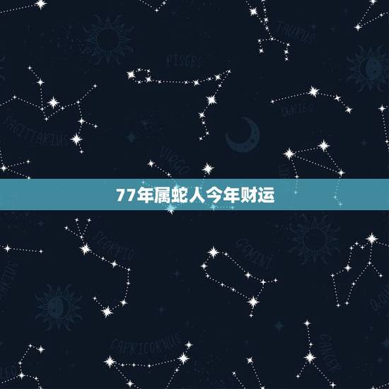 77年属蛇人今年财运,77年蛇男2022 年下半年运势 77年属蛇人今年财运,77年蛇男2022 年下半年运势