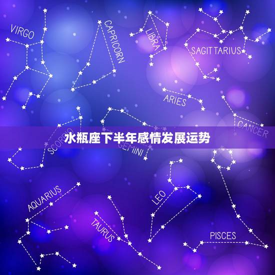 水瓶座下半年感情发展运势,水瓶座爱情运势 水瓶座下半年感情发展运势,水瓶座爱情运势