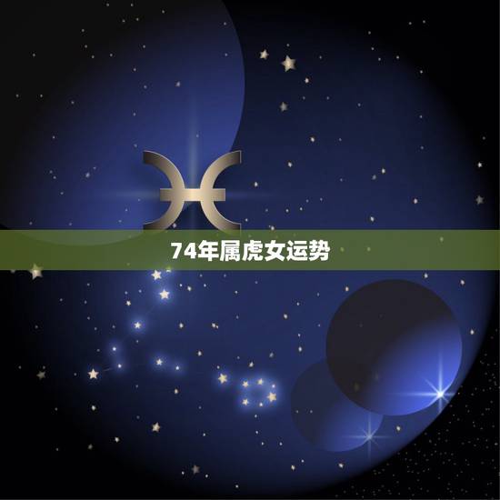 74年属虎女运势，看看74年属虎女人的运势
