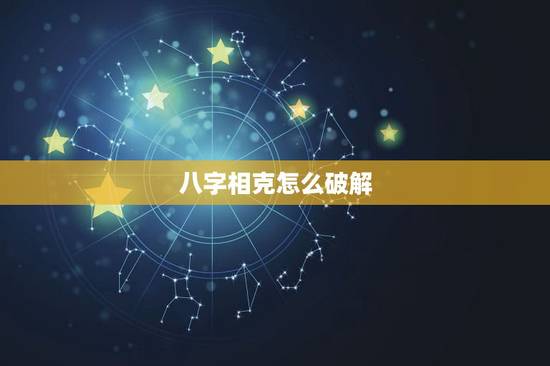八字相克怎么破解,自身八字相冲 八字相克怎么破解,自身八字相冲