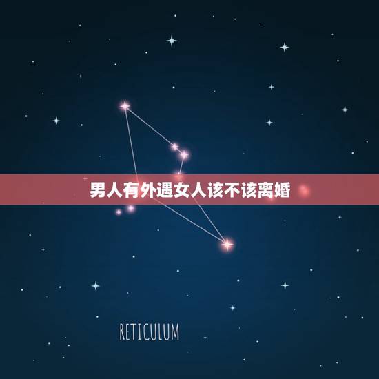 男人有外遇女人该不该离婚，老公有外遇要不要跟他离婚