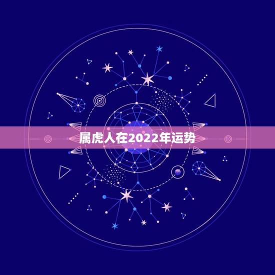 属虎人在2022年运势，属虎的2022 年运势