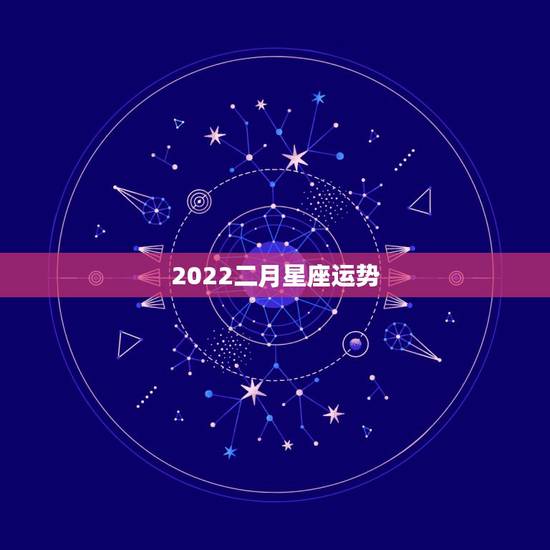 2022二月星座运势,摩羯2022年运势详解全年运程完整版 2022二月星座运势,摩羯2022年运势详解全年运程完整版