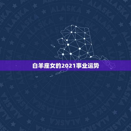 白羊座女的2021事业运势,2021年运势最好的星座女 白羊座女的2021事业运势,2021年运势最好的星座女