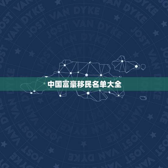 中国富豪移民名单大全，中国明星和有钱人加入外国国籍移民到外国对中国有啥
