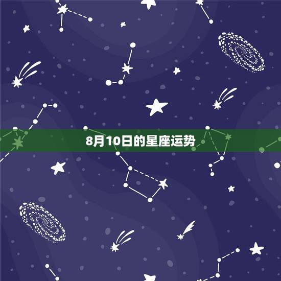 8月10日的星座运势,1965年阳历8月25日的星座运势? 8月10日的星座运势,1965年阳历8月25日的星座运势?