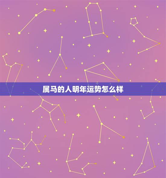 属马的人明年运势怎么样,属马的在牛年2021年运势如何 属马的人明年运势怎么样,属马的在牛年2021年运势如何