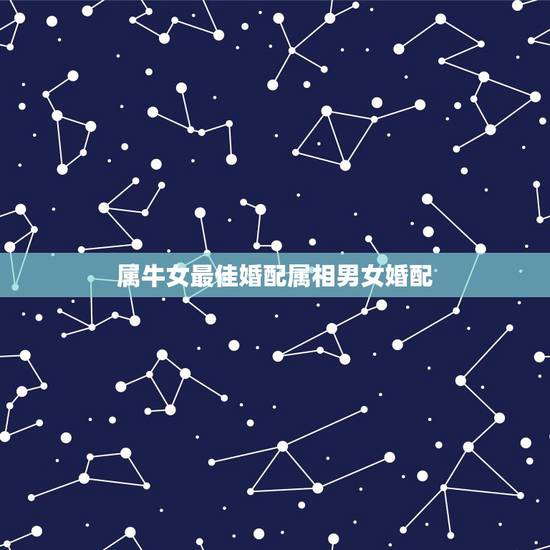属牛女最佳婚配属相男女婚配，属牛女性和什么属相男性最配