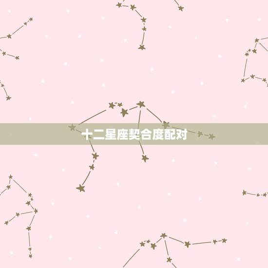 十二星座契合度配对 什么星座最笨又很漂亮 十二星座契合度配对 什么星座最笨又很漂亮