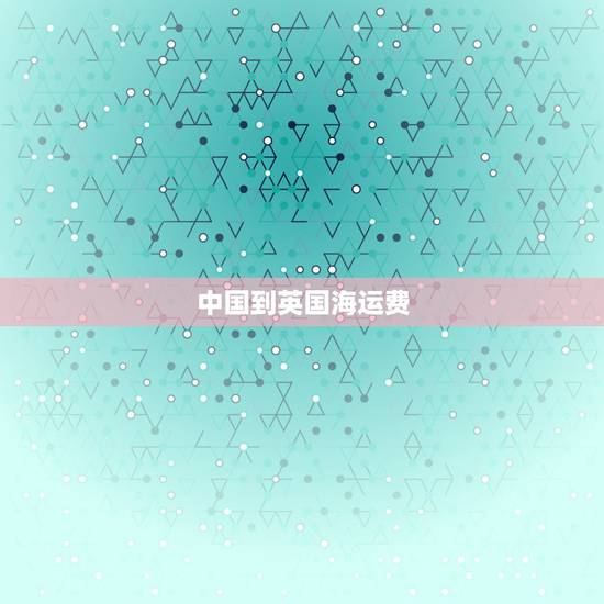 中国到英国海运费,上海海运到英国价格 中国到英国海运费,上海海运到英国价格
