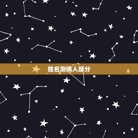 姓名测俩人缘分,怎么测试姓名缘分? 姓名测俩人缘分,怎么测试姓名缘分?