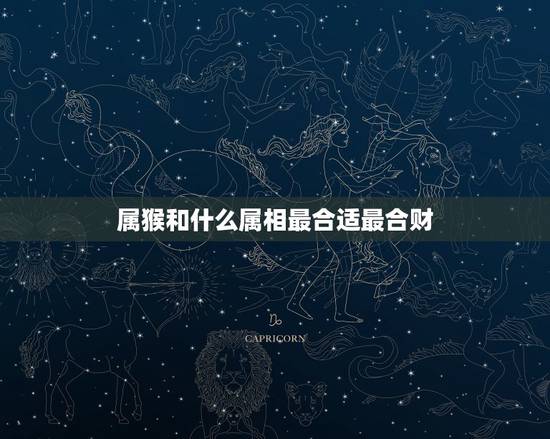 属猴和什么属相最合适最合财，猴子和什么属相合