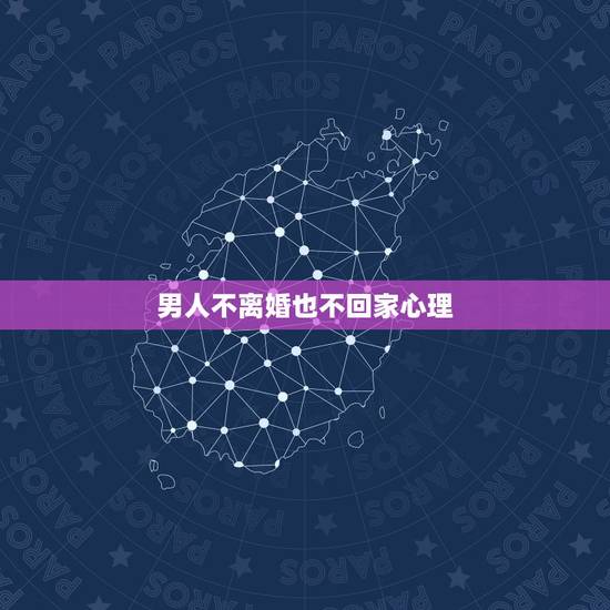 男人不离婚也不回家心理,怎么看待离家不离婚的男人 男人不离婚不回家心理 男人不离婚也不回家心理,怎么看待离家不离婚的男人 男人不离婚不回家心理