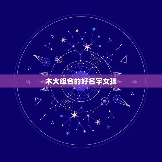 木火组合的好名字女孩,起名选用木、火组合的数理和汉字五行为首选,请高手 木火组合的好名字女孩,起名选用木、火组合的数理和汉字五行为首选,请高手