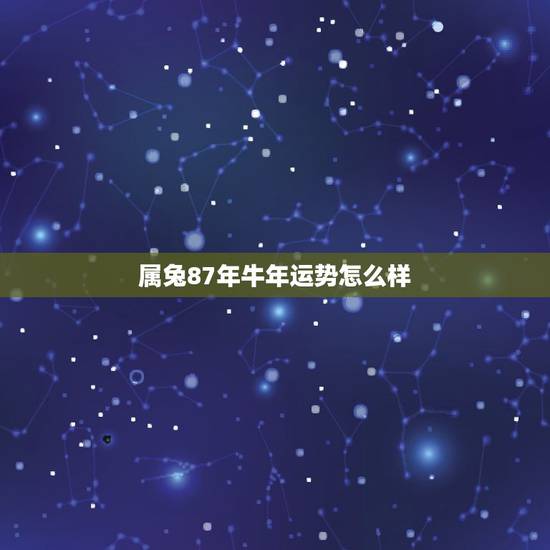 属兔87年牛年运势怎么样,87年属兔人运势 属兔87年牛年运势怎么样,87年属兔人运势