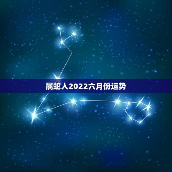 属蛇人2022六月份运势，属蛇人2021年全年运势如何