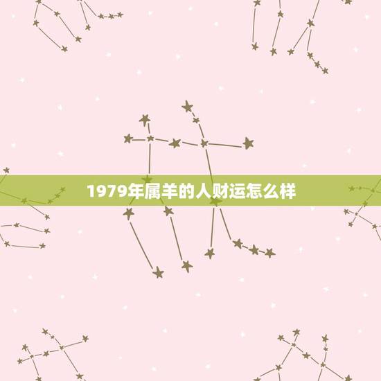 1979年属羊的人财运怎么样,1979属羊有几段婚 1979年属羊的人财运怎么样,1979属羊有几段婚