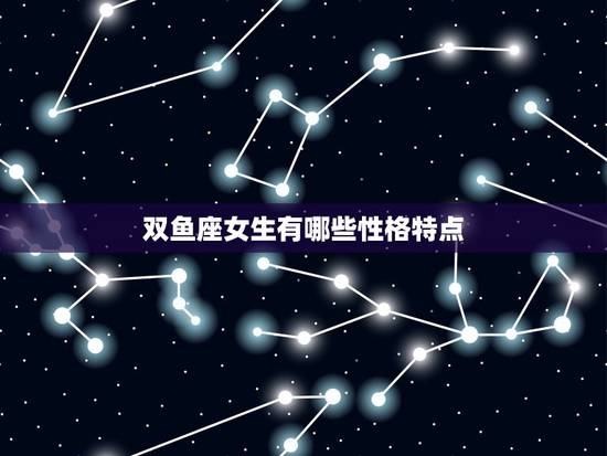 双鱼座女生有哪些性格特点,双鱼座的女生性格优缺点? 双鱼座女生有哪些性格特点,双鱼座的女生性格优缺点?