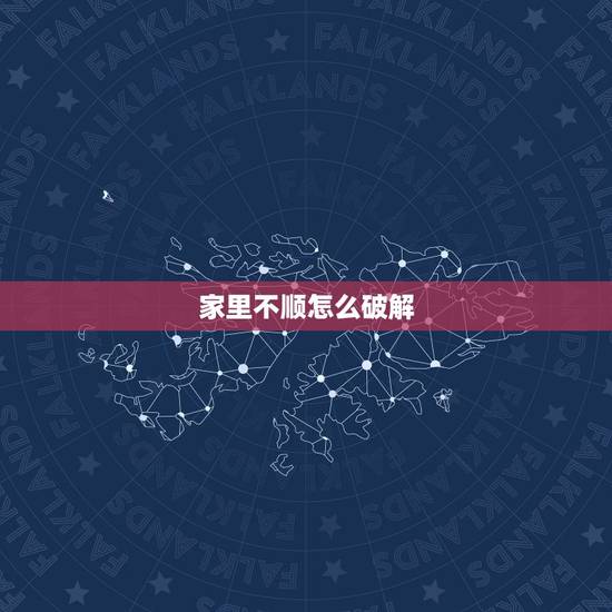 家里不顺怎么破解,家中不顺怎么化解 家里不顺怎么破解,家中不顺怎么化解