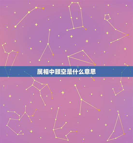 属相中顾空是什么意思，《属相》中顾，空，频烦的意思