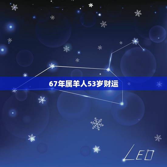 67年属羊人53岁财运,67年属羊女55岁一生的命运 67年属羊人53岁财运,67年属羊女55岁一生的命运