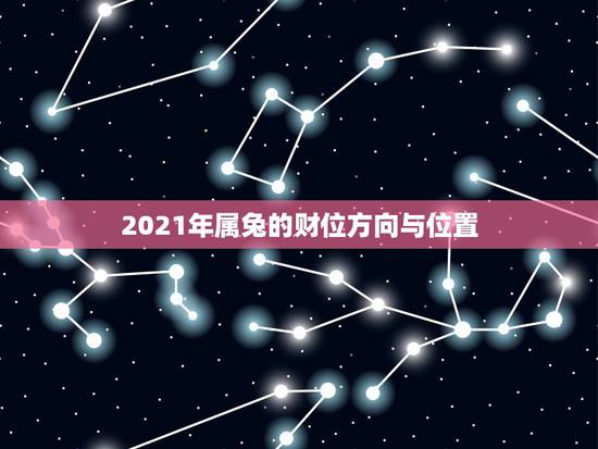 2021年属兔的财位方向与位置,2021年属兔人发财方向 2021年属兔的财位方向与位置,2021年属兔人发财方向