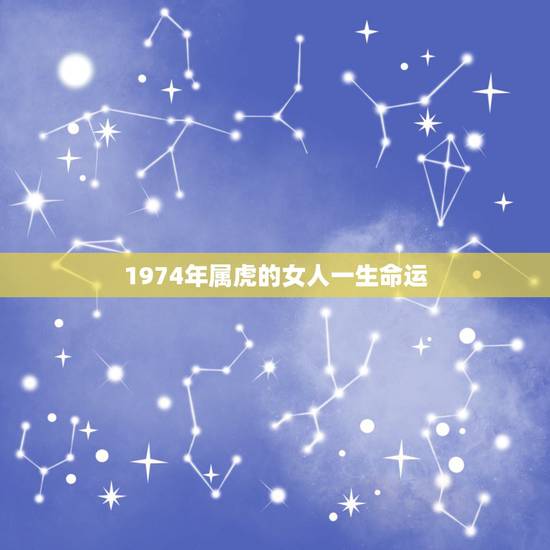 1974年属虎的女人一生命运,74年属虎47岁有一灾2022 1974年属虎的女人一生命运,74年属虎47岁有一灾2022