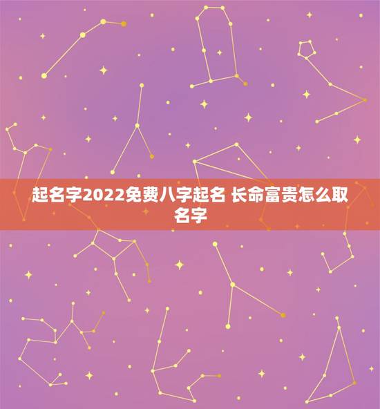 起名字2022免费八字起名 长命富贵怎么取名字 起名字2022免费八字起名 长命富贵怎么取名字