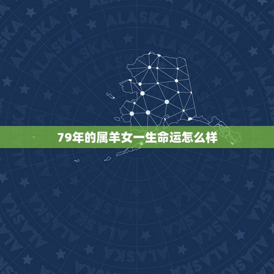 79年的属羊女一生命运怎么样,79年7月初十的羊属羊的女人一生的命运如 79年的属羊女一生命运怎么样,79年7月初十的羊属羊的女人一生的命运如