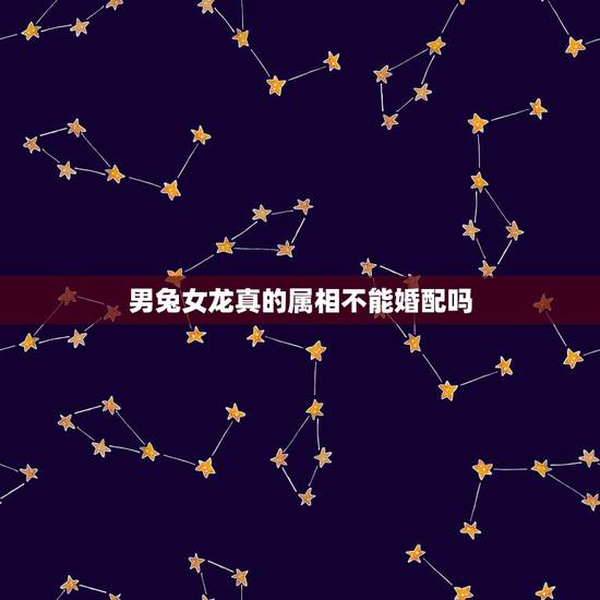 男兔女龙真的属相不能婚配吗，男属兔女属龙相配吗