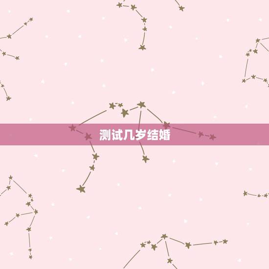 测试几岁结婚,免费姻缘测试多大结婚 测试几岁结婚,免费姻缘测试多大结婚