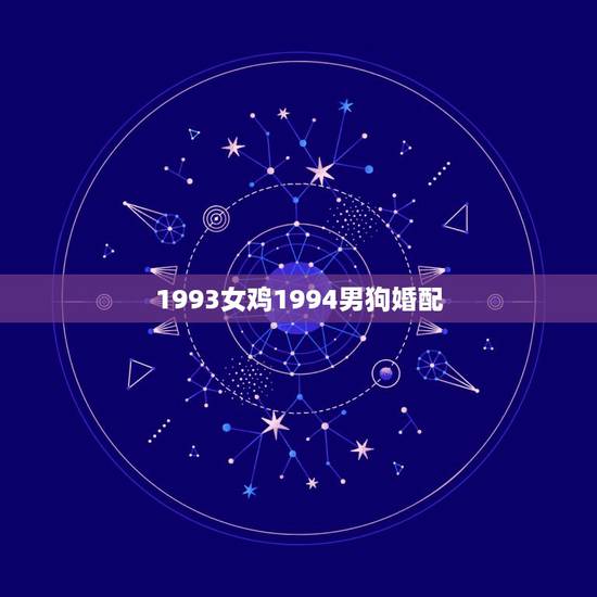 1993女鸡1994男狗婚配,谁知道男93年鸡女94年狗相配吗 1993女鸡1994男狗婚配,谁知道男93年鸡女94年狗相配吗