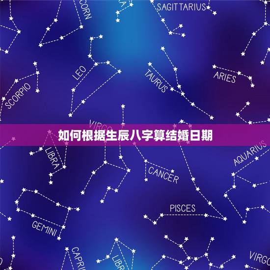 如何根据生辰八字算结婚日期，怎么根据男女生辰八字算结婚日期