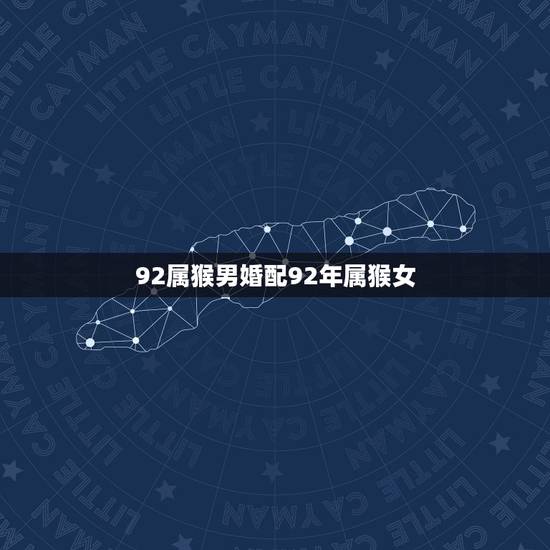 92属猴男婚配92年属猴女,92年属猴女最佳婚配 92属猴男婚配92年属猴女,92年属猴女最佳婚配