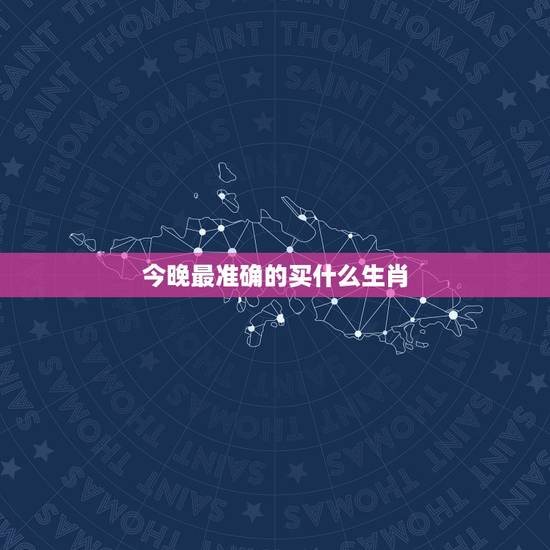 今晚最准确的买什么生肖，十二生肖，今晚买什么生肖好啊