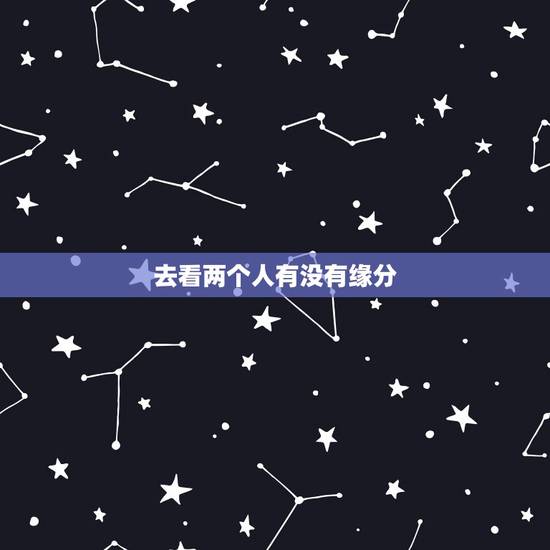 去看两个人有没有缘分，看看两个人有没有缘分