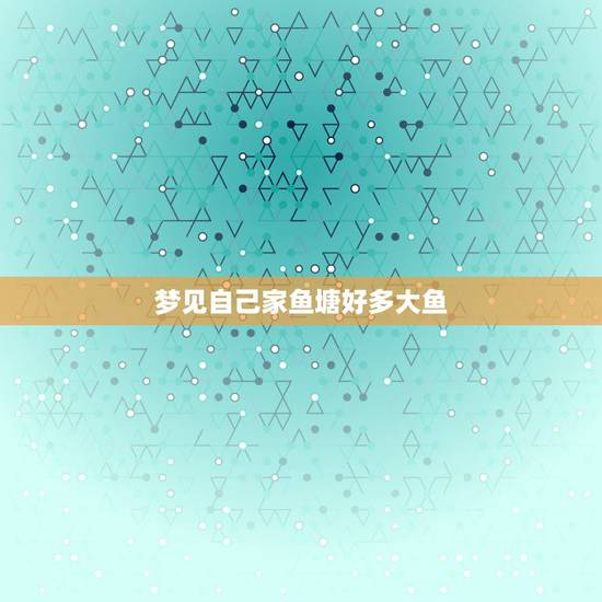 梦见自己家鱼塘好多大鱼，梦见在自家鱼塘好多大鱼用手抓