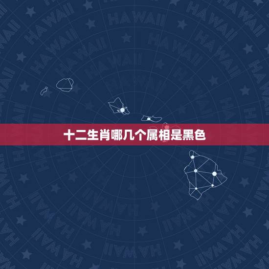 十二生肖哪几个属相是黑色，12生肖中黑色的动物是哪个？