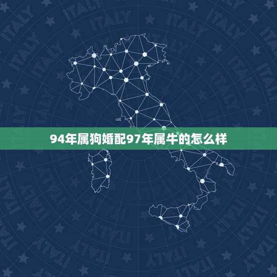 94年属狗婚配97年属牛的怎么样,94年男属狗和97年女属牛的相配吗 94年属狗婚配97年属牛的怎么样,94年男属狗和97年女属牛的相配吗