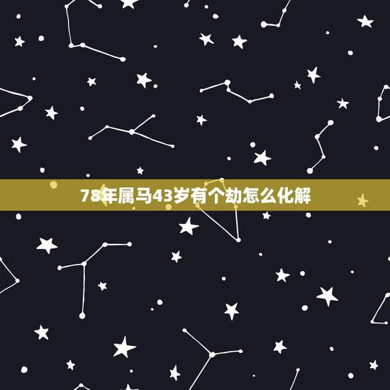 78年属马43岁有个劫怎么化解,属马人在牛年怎么化解 78年属马43岁有个劫怎么化解,属马人在牛年怎么化解