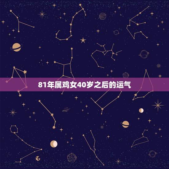 81年属鸡女40岁之后的运气，属鸡人一辈子更大的贵人
